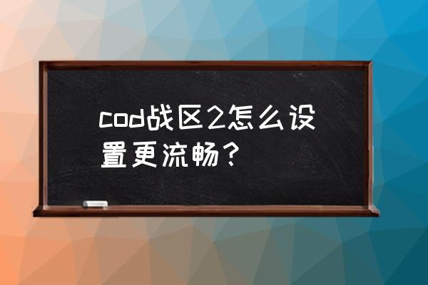 战区画质怎么调最好 cod战区2怎么设置更流畅？