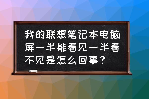 联想笔记本电脑屏幕倒了怎么办 我的联想笔记本电脑屏一半能看见一半看不见是怎么回事？