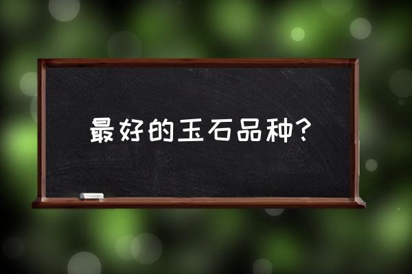 玉的排名前十名 最好的玉石品种？