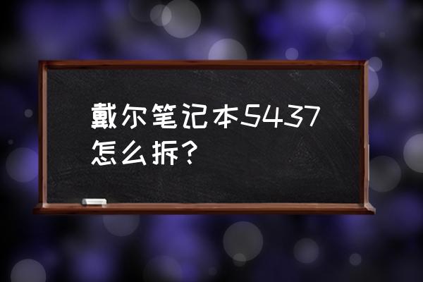 戴尔笔记本电脑怎么拆开清理灰尘 戴尔笔记本5437怎么拆？