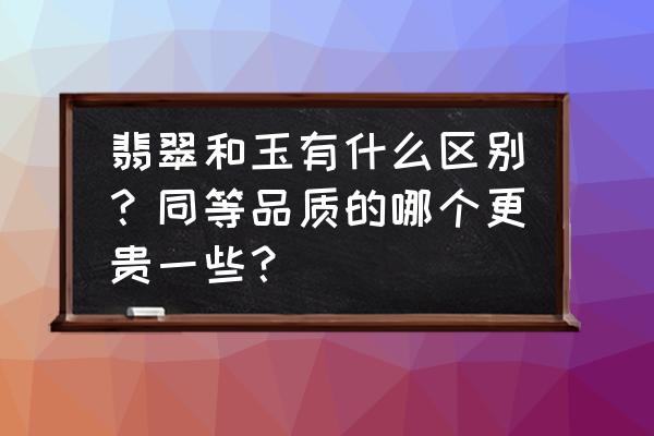 怎么区分和田玉和翡翠最简单 翡翠和玉有什么区别？同等品质的哪个更贵一些？