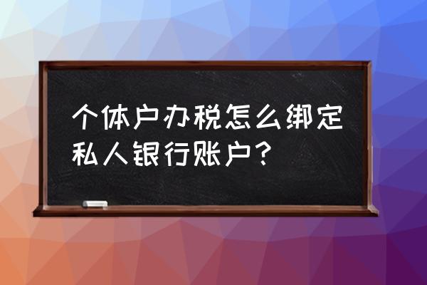 个体工商户可以用个人银行账户吗 个体户办税怎么绑定私人银行账户？