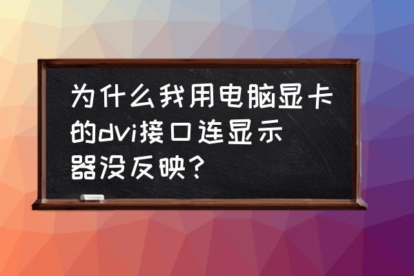 显卡接口坏了怎么解决 为什么我用电脑显卡的dvi接口连显示器没反映？