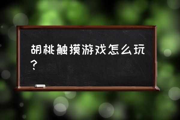 胡桃传说任务中的秘境怎么解开 胡桃触摸游戏怎么玩？