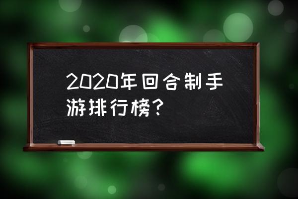 q版三国卡牌回合制手游游戏排行榜 2020年回合制手游排行榜？