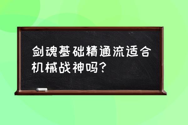 剑魂基础精通自定义装备怎么选 剑魂基础精通流适合机械战神吗？