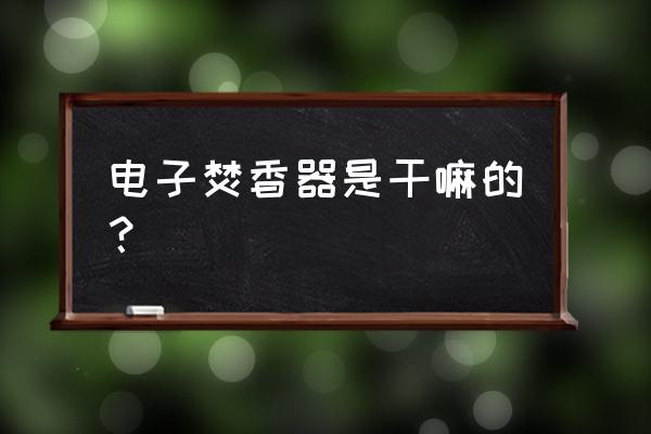 电子熏香炉一般开多少度 电子焚香器是干嘛的？