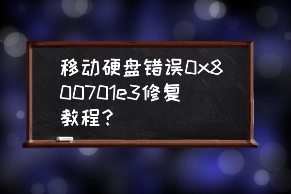 移动硬盘不能读取显示参数错误 移动硬盘错误0x800701e3修复教程？