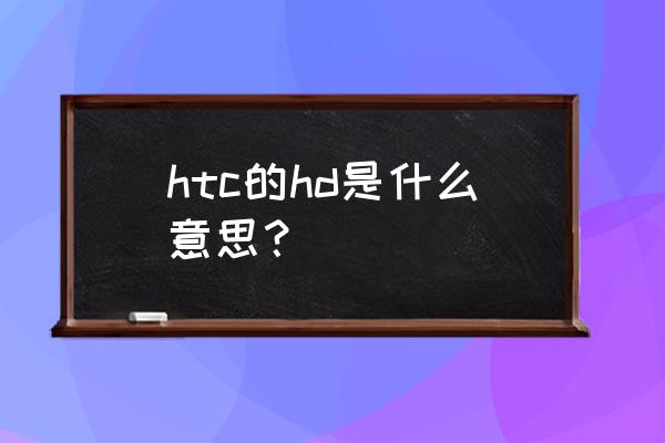 htc怎么删除单个通话记录 htc的hd是什么意思？