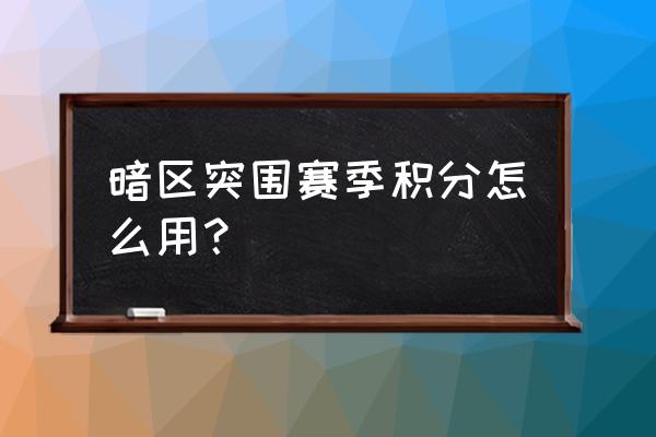 暗区突围如何获得福利积分 暗区突围赛季积分怎么用？