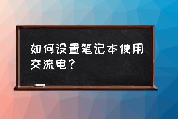 windows 7怎么设置电池一直充电 如何设置笔记本使用交流电？