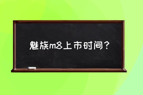 魅族m8简介 魅族m8上市时间？