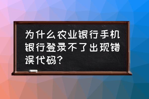 农业银行网络异常怎么解决 为什么农业银行手机银行登录不了出现错误代码？