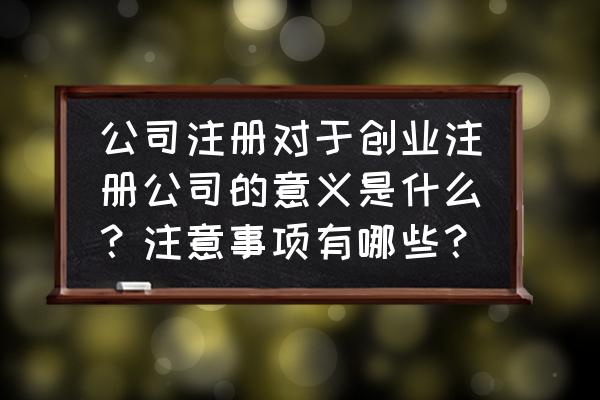 创业需要规避哪些法律风险 公司注册对于创业注册公司的意义是什么？注意事项有哪些？