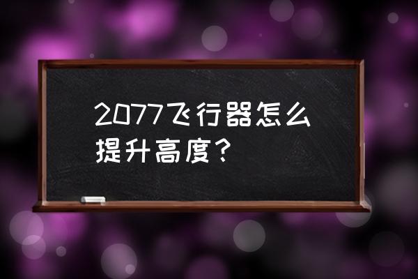 赛博朋克2077传说装备怎么激活 2077飞行器怎么提升高度？