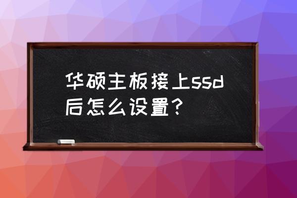 华硕p5主板怎么设置usb驱动 华硕主板接上ssd后怎么设置？