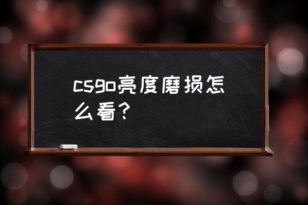 csgo亮度调整怎么不能调 csgo亮度磨损怎么看？