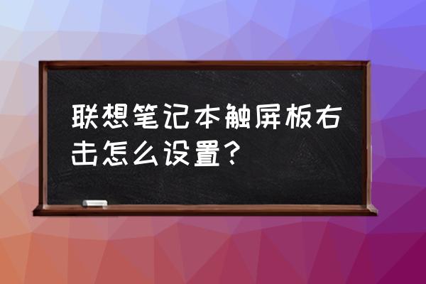 笔记本触摸板怎么调出右键 联想笔记本触屏板右击怎么设置？