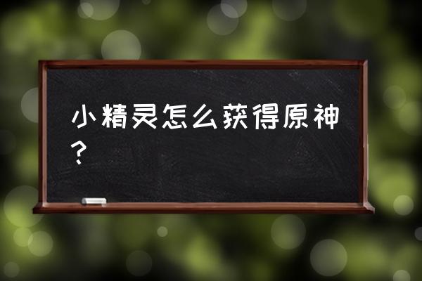 原神纯水精灵怎么升40级 小精灵怎么获得原神？