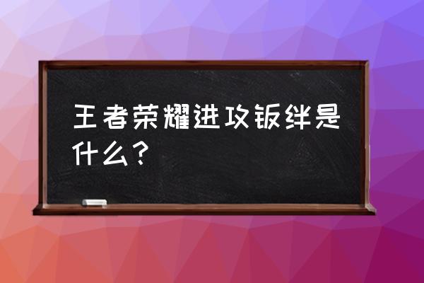 王者荣耀中都有哪些羁绊 王者荣耀进攻羁绊是什么？