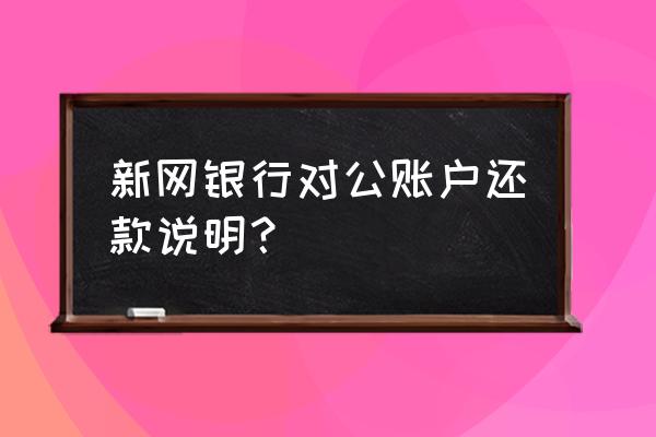 中国银行贷款对公怎么还款 新网银行对公账户还款说明？