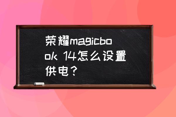 怎么更改电脑电源设置 荣耀magicbook 14怎么设置供电？