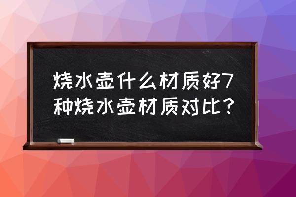 银壶和彩壶 烧水壶什么材质好7种烧水壶材质对比？