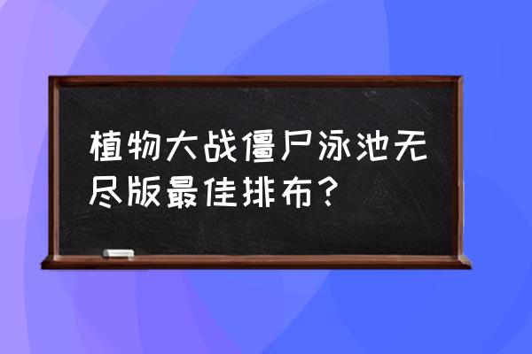 植物大战僵尸泳池第几关最难 植物大战僵尸泳池无尽版最佳排布？