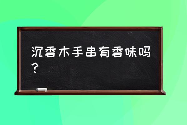 沉香什么香味 沉香木手串有香味吗？