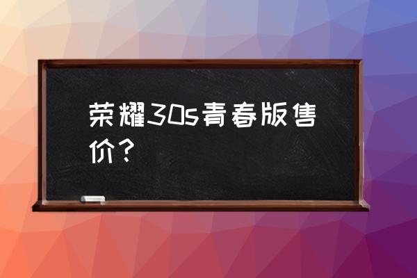 荣耀30青春版最低多少钱 荣耀30s青春版售价？