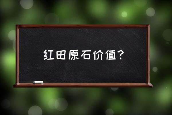 黑皮田黄石最精确的鉴定方法 红田原石价值？