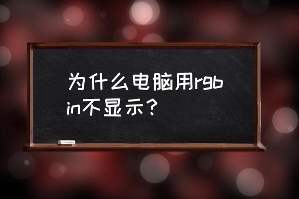 电脑上画图rgb色彩模式怎么设置 为什么电脑用rgbin不显示？