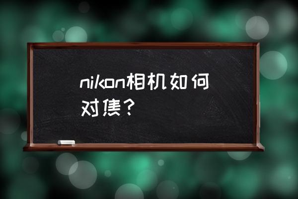 单反相机对焦用哪种模式好 nikon相机如何对焦？