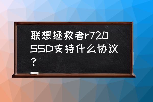 联想r720原装屏幕用的哪种 联想拯救者r720SSD支持什么协议？