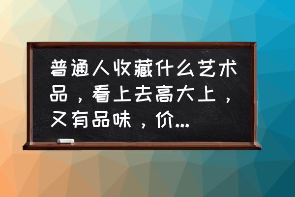 在世值得收藏的瓷器 普通人收藏什么艺术品，看上去高大上，又有品味，价格还比较便宜实惠？