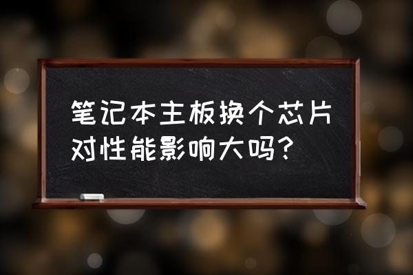 笔记本电脑能不能直接换主板 笔记本主板换个芯片对性能影响大吗？