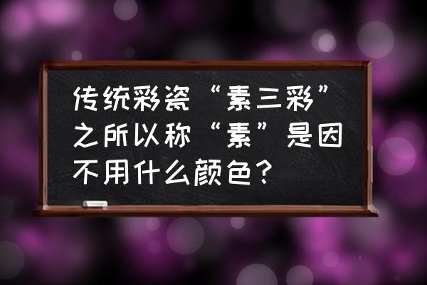 明代素三彩瓷器收藏价格 传统彩瓷“素三彩”之所以称“素”是因不用什么颜色？