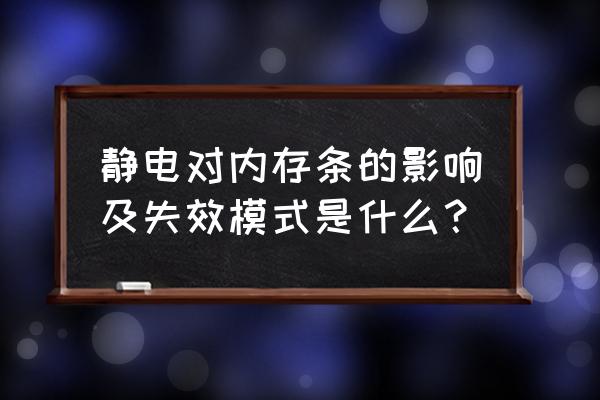 怎么判断内存条有没有被静电打坏 静电对内存条的影响及失效模式是什么？