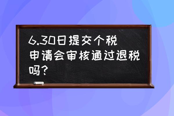 退税审核有不通过的吗 6.30日提交个税申请会审核通过退税吗？