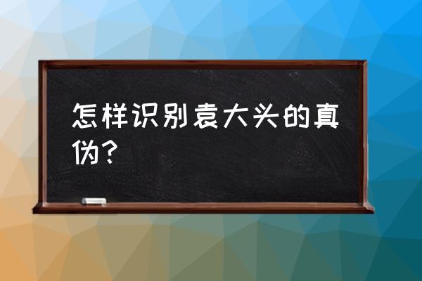 怎样鉴定银元是真是假 怎样识别袁大头的真伪？