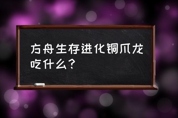 重爪龙吃什么饲料 方舟生存进化铜爪龙吃什么？