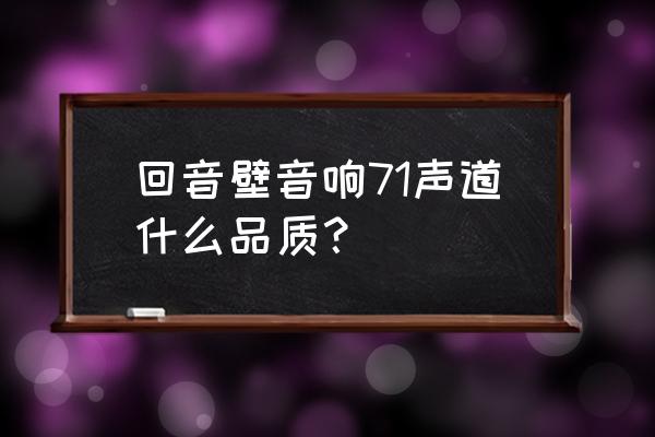 回音壁深度分析 回音壁音响71声道什么品质？