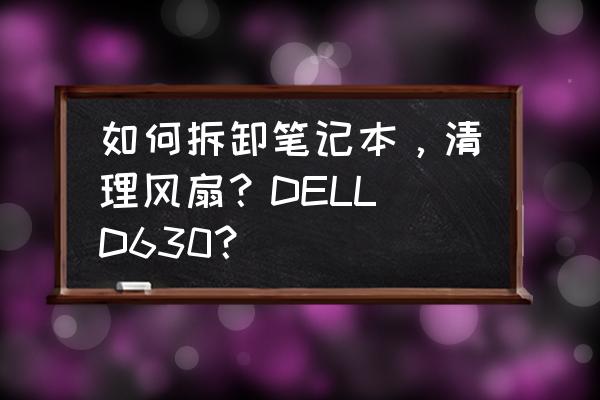 笔记本电脑风扇拆卸 如何拆卸笔记本，清理风扇？DELL D630？