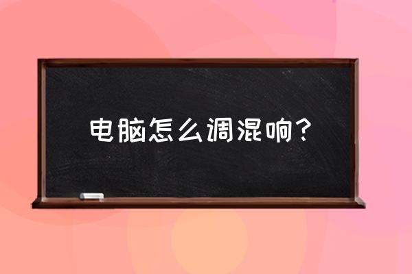 电脑扬声器怎么调声音最好 电脑怎么调混响？