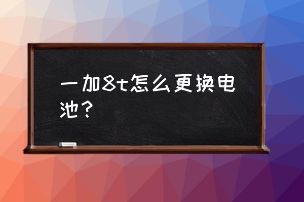 一加8t如何卸掉电池 一加8t怎么更换电池？