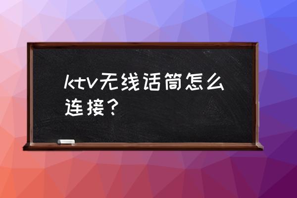 无线麦克风怎么连接ktv音响 ktv无线话筒怎么连接？