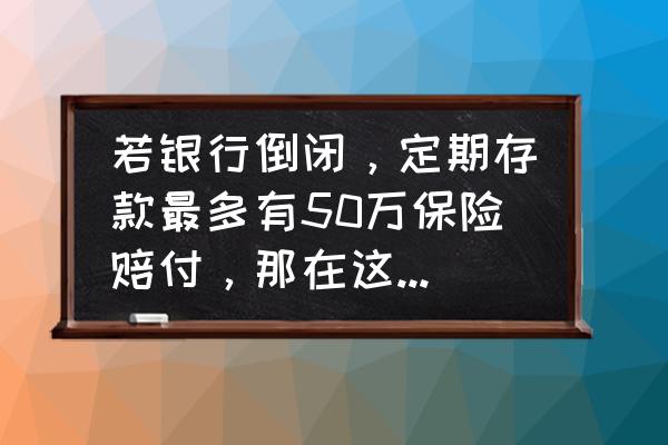 如果银行破产理财怎么办 若银行倒闭，定期存款最多有50万保险赔付，那在这个银行买的国债怎么办？