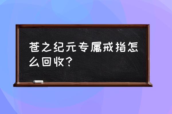 苍之纪元大苍穹如何打 苍之纪元专属戒指怎么回收？