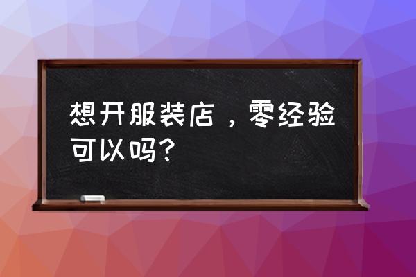 期货交易员为什么不单干 想开服装店，零经验可以吗？