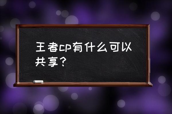 王者荣耀v10共享皮肤在哪儿开 王者cp有什么可以共享？